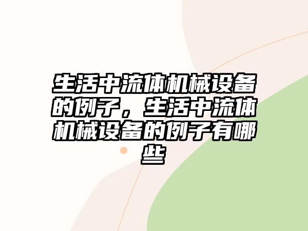 生活中流體機械設(shè)備的例子，生活中流體機械設(shè)備的例子有哪些