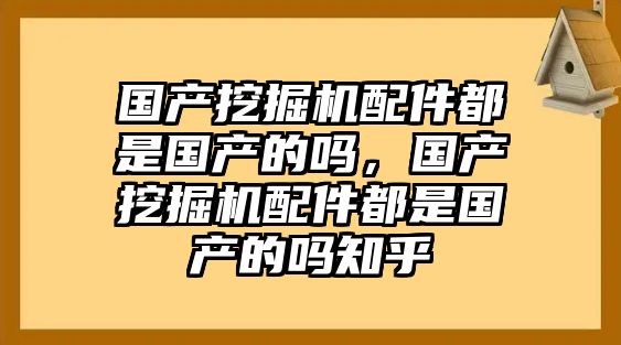 國產挖掘機配件都是國產的嗎，國產挖掘機配件都是國產的嗎知乎