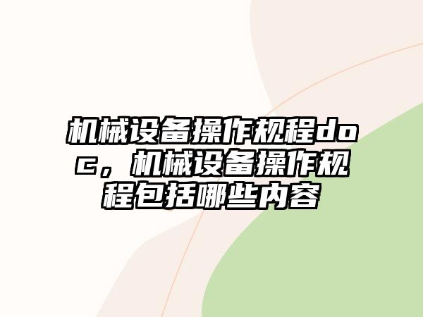 機(jī)械設(shè)備操作規(guī)程doc，機(jī)械設(shè)備操作規(guī)程包括哪些內(nèi)容