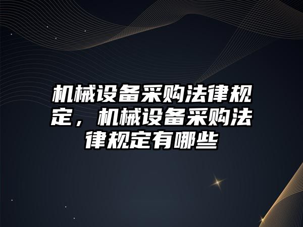 機(jī)械設(shè)備采購法律規(guī)定，機(jī)械設(shè)備采購法律規(guī)定有哪些