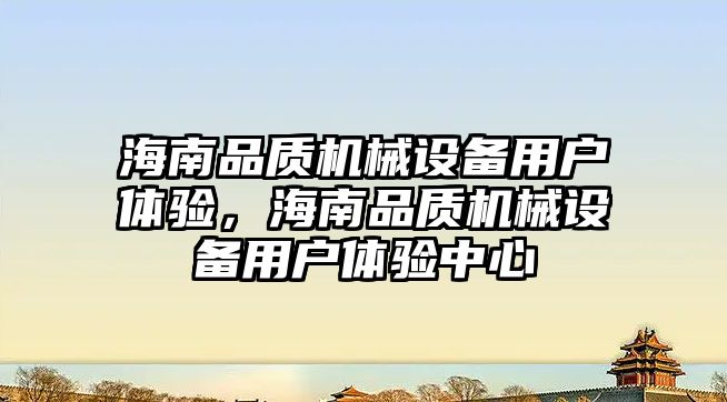 海南品質機械設備用戶體驗，海南品質機械設備用戶體驗中心