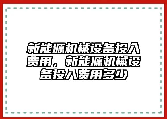 新能源機械設(shè)備投入費用，新能源機械設(shè)備投入費用多少