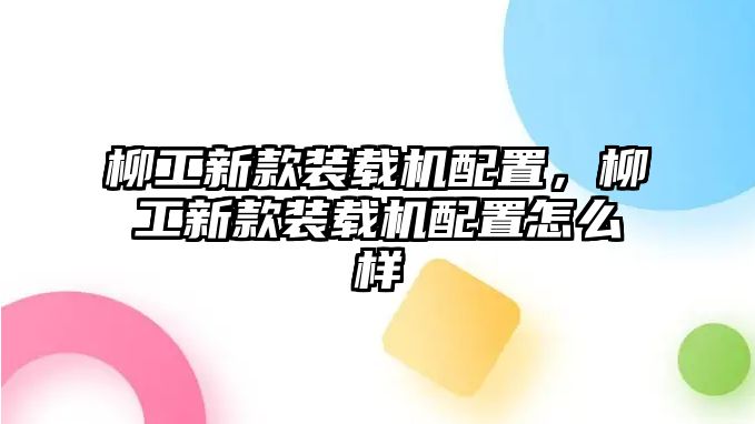 柳工新款裝載機配置，柳工新款裝載機配置怎么樣