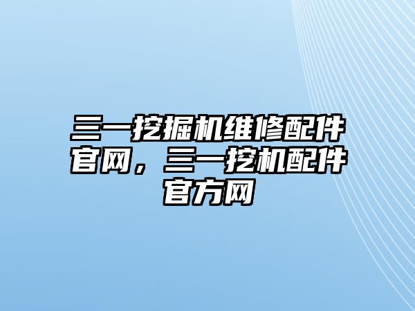 三一挖掘機(jī)維修配件官網(wǎng)，三一挖機(jī)配件官方網(wǎng)