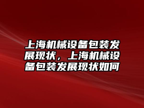 上海機械設(shè)備包裝發(fā)展現(xiàn)狀，上海機械設(shè)備包裝發(fā)展現(xiàn)狀如何