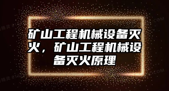 礦山工程機(jī)械設(shè)備滅火，礦山工程機(jī)械設(shè)備滅火原理