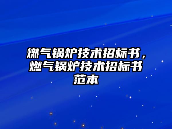 燃?xì)忮仩t技術(shù)招標(biāo)書(shū)，燃?xì)忮仩t技術(shù)招標(biāo)書(shū)范本