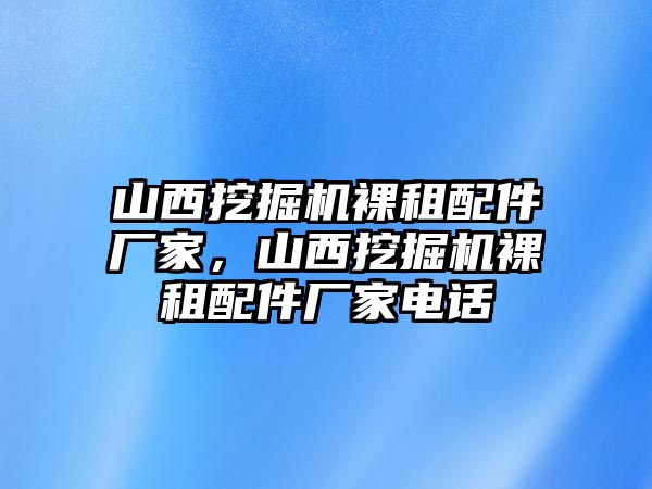 山西挖掘機(jī)裸租配件廠家，山西挖掘機(jī)裸租配件廠家電話