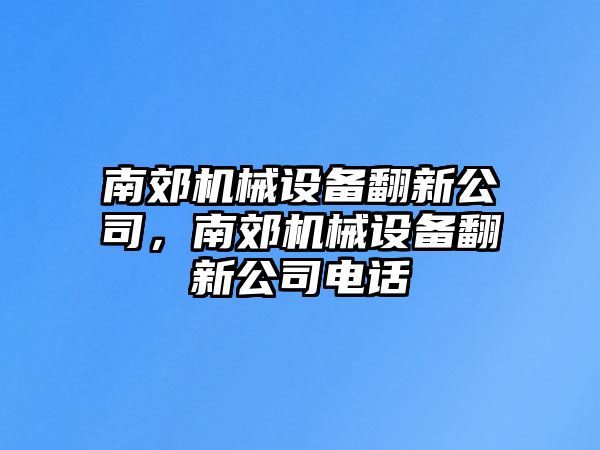 南郊機械設備翻新公司，南郊機械設備翻新公司電話