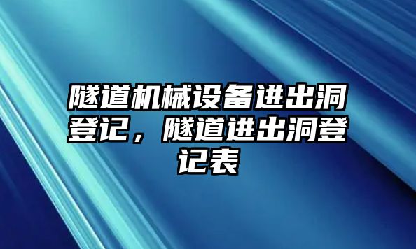 隧道機械設(shè)備進出洞登記，隧道進出洞登記表