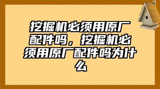 挖掘機(jī)必須用原廠配件嗎，挖掘機(jī)必須用原廠配件嗎為什么