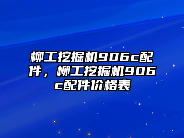 柳工挖掘機(jī)906c配件，柳工挖掘機(jī)906c配件價(jià)格表