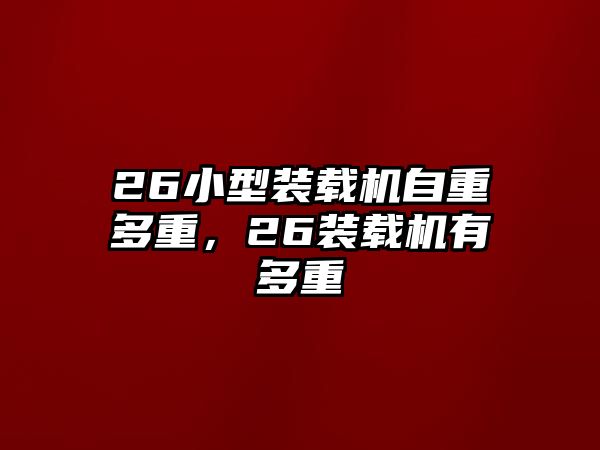 26小型裝載機(jī)自重多重，26裝載機(jī)有多重