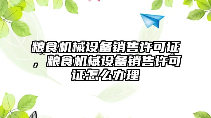 糧食機械設(shè)備銷售許可證，糧食機械設(shè)備銷售許可證怎么辦理