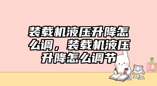 裝載機(jī)液壓升降怎么調(diào)，裝載機(jī)液壓升降怎么調(diào)節(jié)