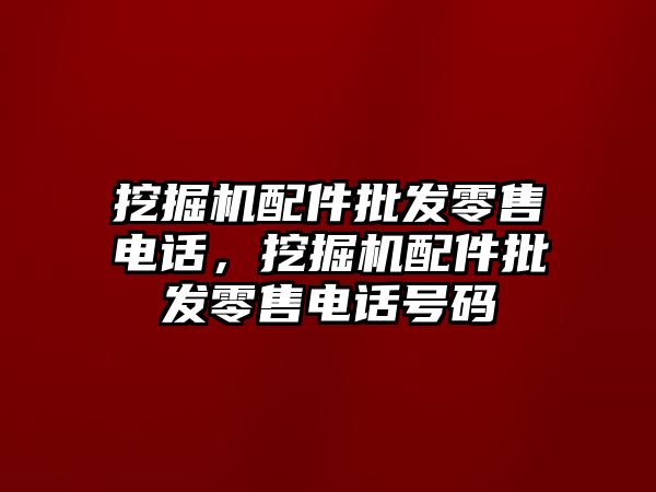 挖掘機配件批發(fā)零售電話，挖掘機配件批發(fā)零售電話號碼