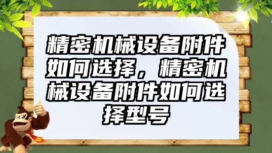 精密機械設(shè)備附件如何選擇，精密機械設(shè)備附件如何選擇型號