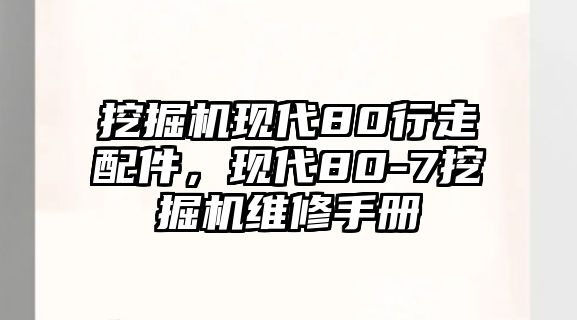 挖掘機(jī)現(xiàn)代80行走配件，現(xiàn)代80-7挖掘機(jī)維修手冊