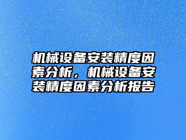 機械設備安裝精度因素分析，機械設備安裝精度因素分析報告