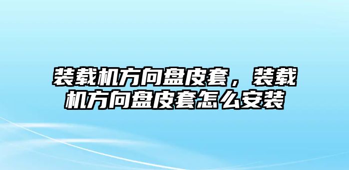 裝載機(jī)方向盤皮套，裝載機(jī)方向盤皮套怎么安裝