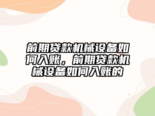 前期貸款機(jī)械設(shè)備如何入賬，前期貸款機(jī)械設(shè)備如何入賬的