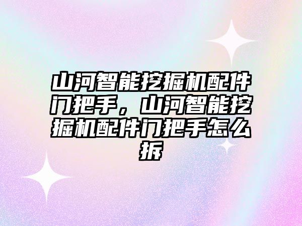 山河智能挖掘機配件門把手，山河智能挖掘機配件門把手怎么拆