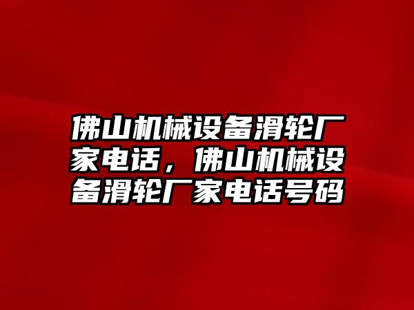 佛山機(jī)械設(shè)備滑輪廠家電話，佛山機(jī)械設(shè)備滑輪廠家電話號(hào)碼