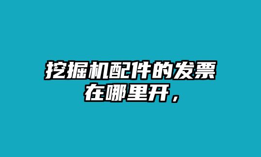 挖掘機(jī)配件的發(fā)票在哪里開，