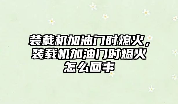 裝載機加油門時熄火，裝載機加油門時熄火怎么回事