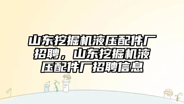 山東挖掘機(jī)液壓配件廠招聘，山東挖掘機(jī)液壓配件廠招聘信息