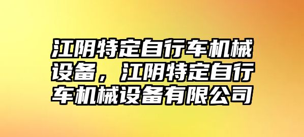 江陰特定自行車機械設備，江陰特定自行車機械設備有限公司