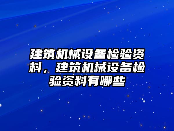 建筑機械設(shè)備檢驗資料，建筑機械設(shè)備檢驗資料有哪些