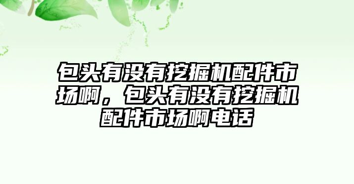 包頭有沒有挖掘機(jī)配件市場(chǎng)啊，包頭有沒有挖掘機(jī)配件市場(chǎng)啊電話