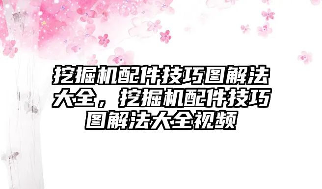 挖掘機(jī)配件技巧圖解法大全，挖掘機(jī)配件技巧圖解法大全視頻