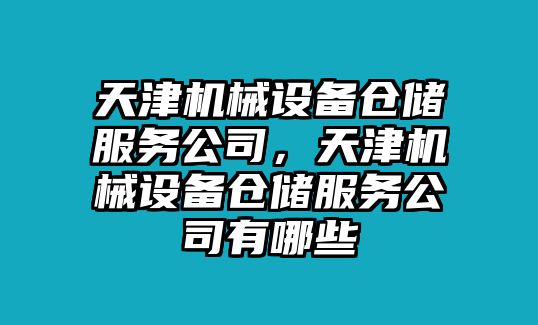 天津機(jī)械設(shè)備倉儲服務(wù)公司，天津機(jī)械設(shè)備倉儲服務(wù)公司有哪些