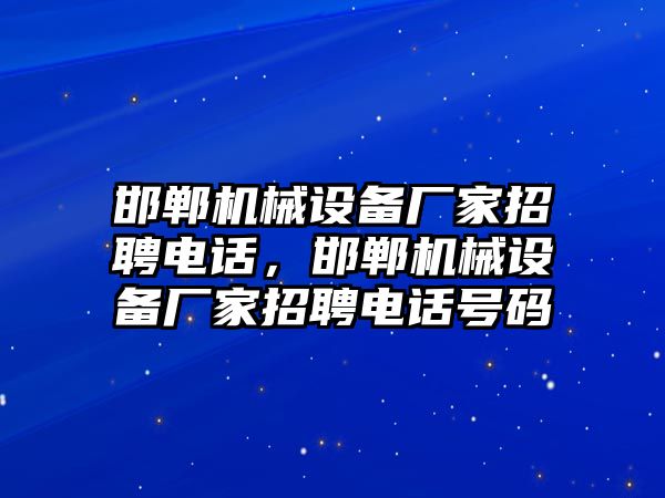 邯鄲機(jī)械設(shè)備廠家招聘電話，邯鄲機(jī)械設(shè)備廠家招聘電話號碼