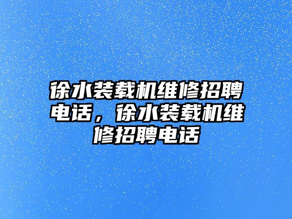 徐水裝載機維修招聘電話，徐水裝載機維修招聘電話