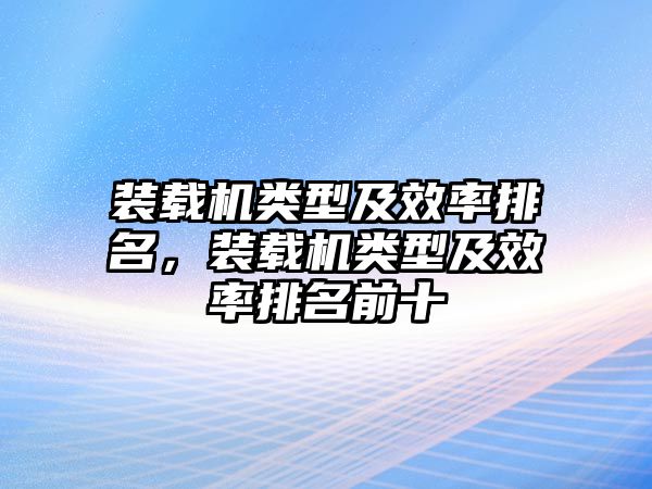 裝載機(jī)類型及效率排名，裝載機(jī)類型及效率排名前十