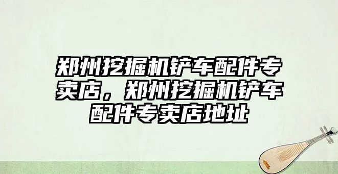 鄭州挖掘機鏟車配件專賣店，鄭州挖掘機鏟車配件專賣店地址