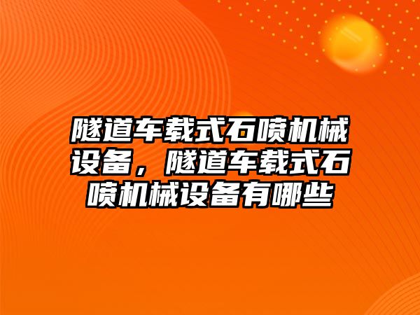 隧道車載式石噴機械設備，隧道車載式石噴機械設備有哪些