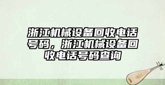 浙江機械設備回收電話號碼，浙江機械設備回收電話號碼查詢