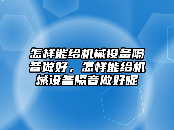 怎樣能給機(jī)械設(shè)備隔音做好，怎樣能給機(jī)械設(shè)備隔音做好呢