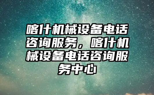 喀什機械設(shè)備電話咨詢服務(wù)，喀什機械設(shè)備電話咨詢服務(wù)中心