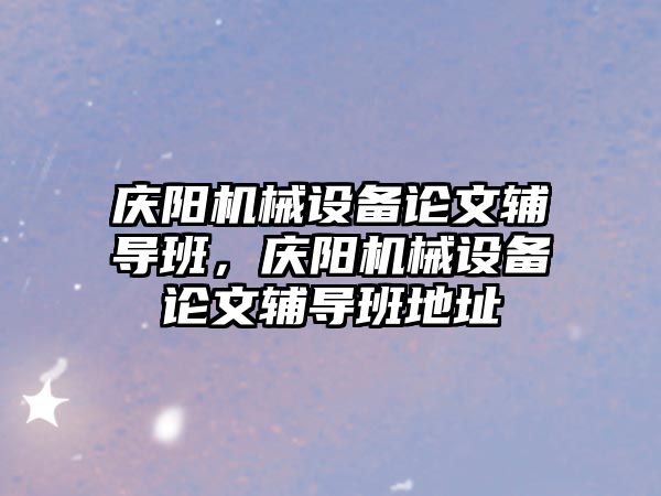 慶陽機械設備論文輔導班，慶陽機械設備論文輔導班地址