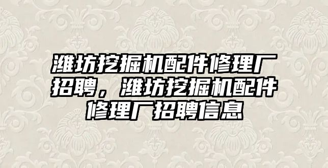 濰坊挖掘機(jī)配件修理廠招聘，濰坊挖掘機(jī)配件修理廠招聘信息