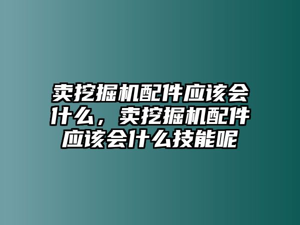 賣挖掘機配件應(yīng)該會什么，賣挖掘機配件應(yīng)該會什么技能呢