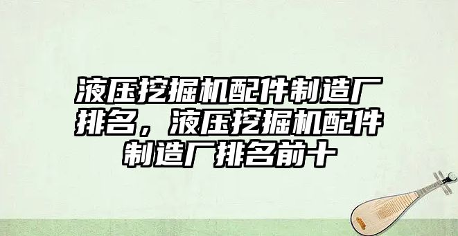 液壓挖掘機配件制造廠排名，液壓挖掘機配件制造廠排名前十