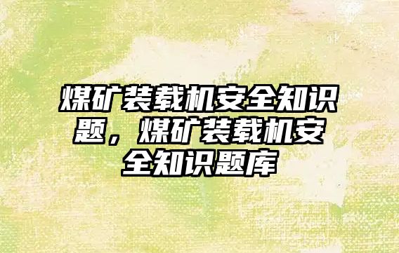 煤礦裝載機(jī)安全知識題，煤礦裝載機(jī)安全知識題庫