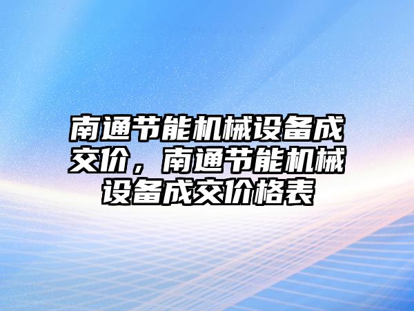 南通節(jié)能機械設(shè)備成交價，南通節(jié)能機械設(shè)備成交價格表