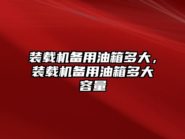 裝載機備用油箱多大，裝載機備用油箱多大容量